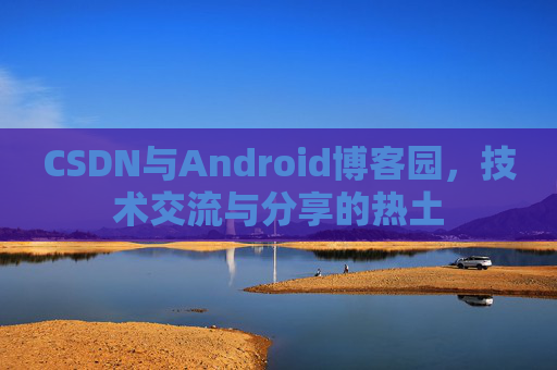 CSDN与Android博客园，技术交流与分享的热土
