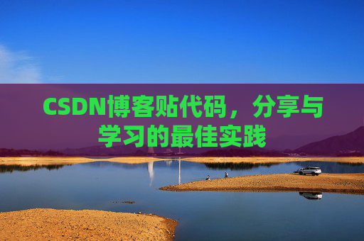 CSDN博客贴代码,分享与学习的最佳实践 CSDN博客贴代码,分享与学习的最佳实践