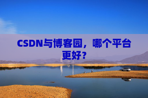 CSDN与博客园,哪个平台更好?