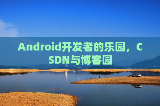 Android开发者的乐园,CSDN与博客园